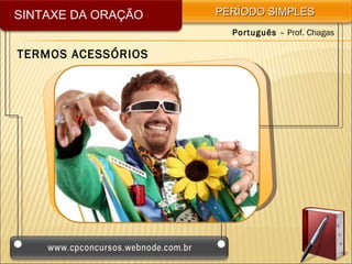 SINTAXE DA ORAÇÃO   PERÍODO SIMPLES
                      Português – Prof. Chagas

TERMOS ACESSÓRIOS
 