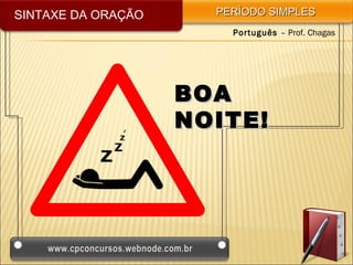SINTAXE DA ORAÇÃO     PERÍODO SIMPLES
                        Português – Prof. Chagas




                    BOA
                    NOITE!
 