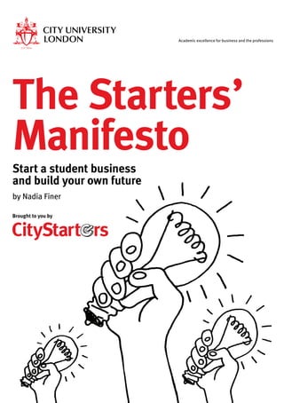 Academic excellence for business and the professions
The Starters’
Manifesto
Start a student business
and build your own future
by Nadia Finer
Brought to you by
 