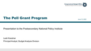 Presentation to the Postsecondary National Policy Institute
June 10, 2022
Leah Koestner
Principal Analyst, Budget Analysis Division
The Pell Grant Program
 