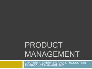 PRODUCT
MANAGEMENT
CHAPTER 1: OVERVIEW AND INTRODUCTION
TO PRODUCT MANAGEMENT
 