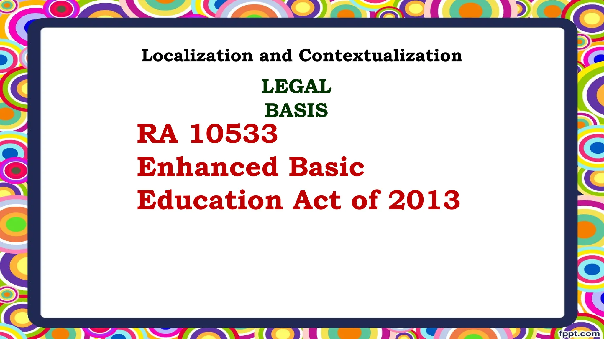 Localization and Contextualization
RA 10533
Enhanced Basic
Education Act of 2013
LEGAL
BASIS
 