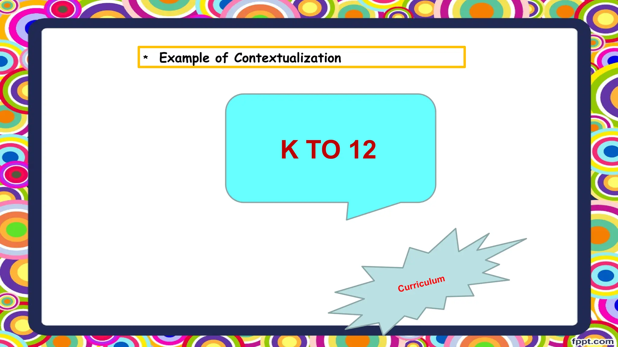 Curriculum
K TO 12
* Example of Contextualization
 