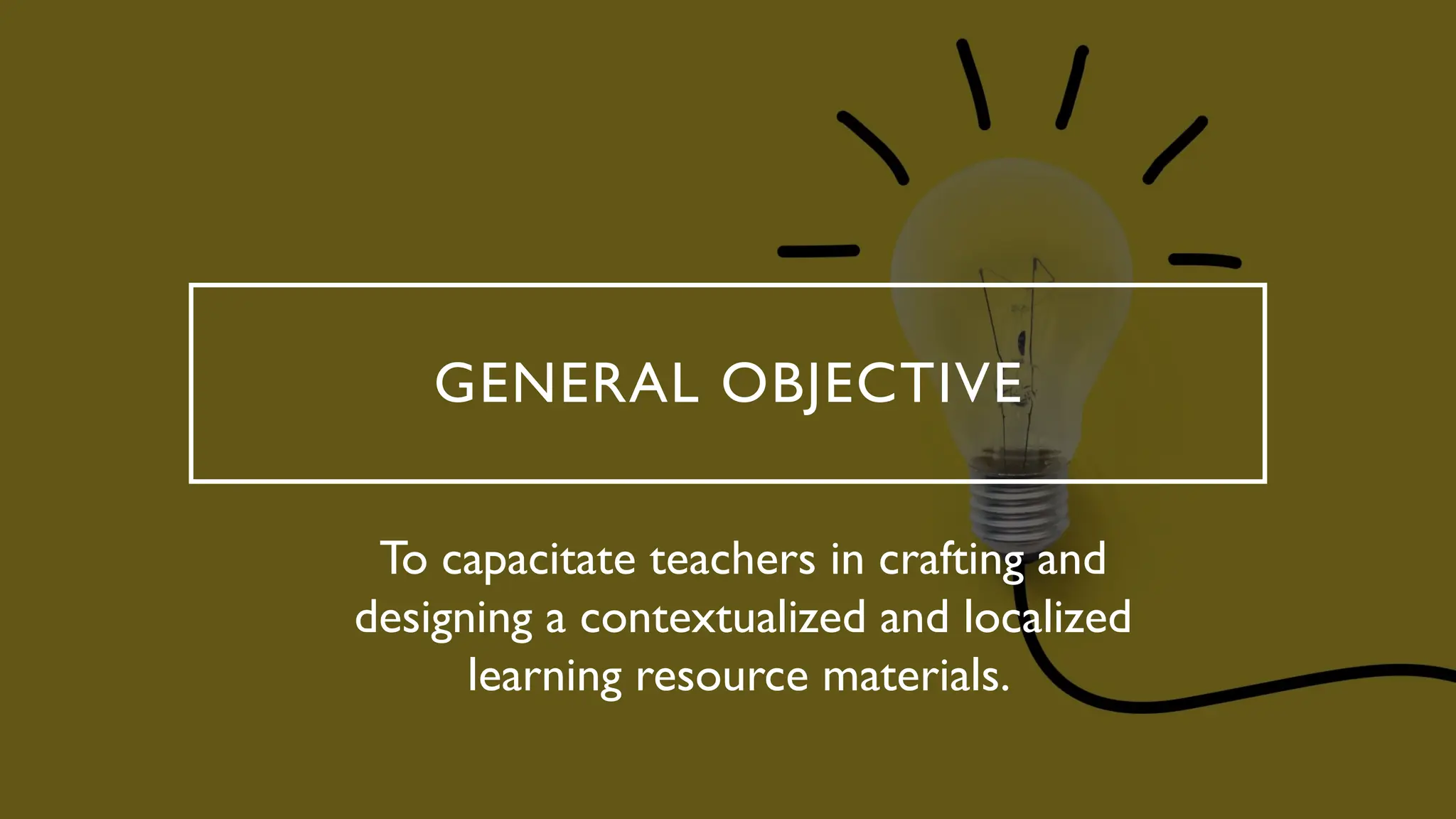 GENERAL OBJECTIVE
To capacitate teachers in crafting and
designing a contextualized and localized
learning resource materials.
 