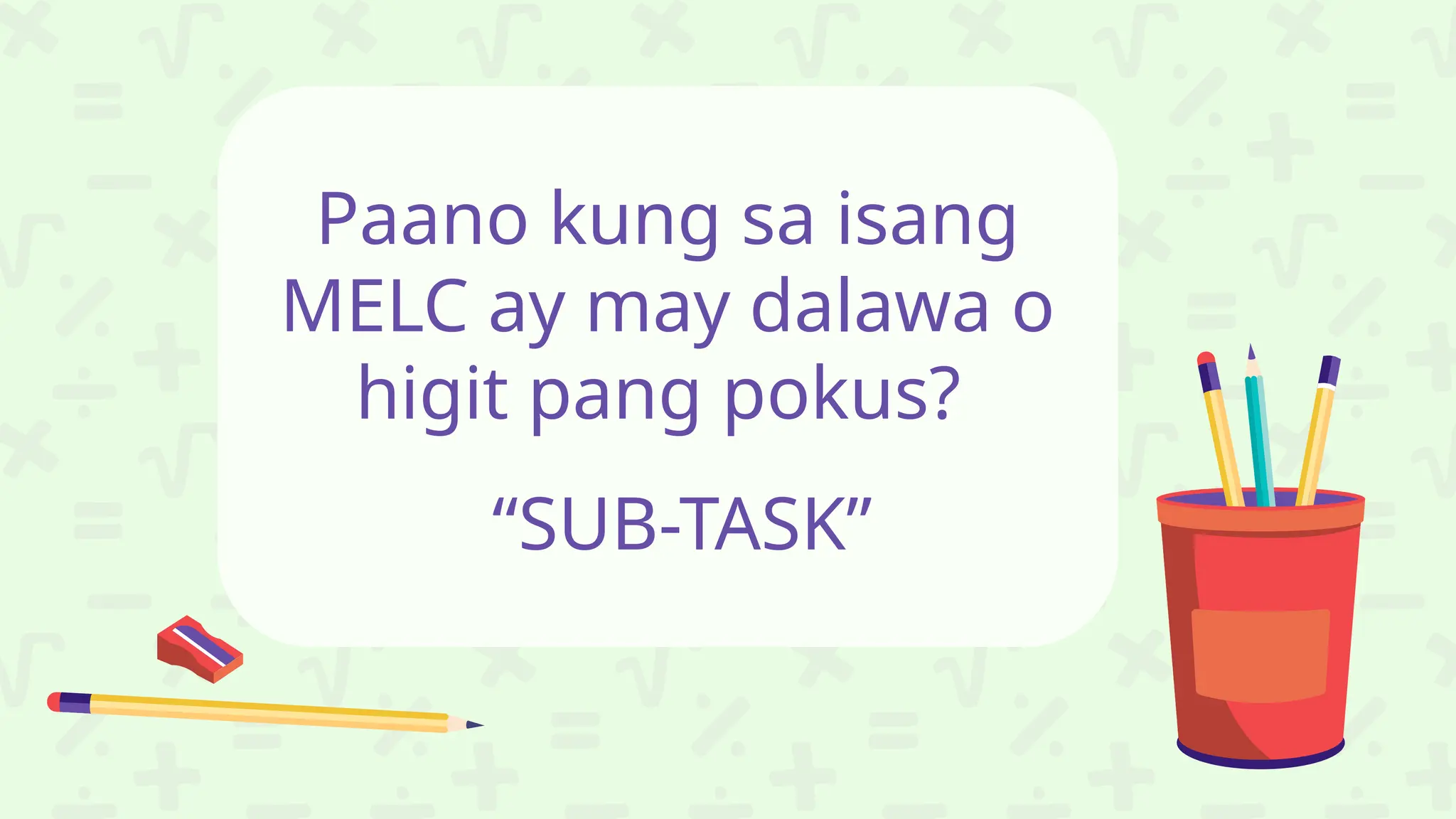 Paano kung sa isang
MELC ay may dalawa o
higit pang pokus?
“SUB-TASK”
 