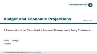 A Presentation at the Committee for Economic Development’s Policy Conference
June 15, 2022
Phillip L. Swagel
Director
Budget and Economic Projections
For more information about the conference, see https://tinyurl.com/zpub298x.
 