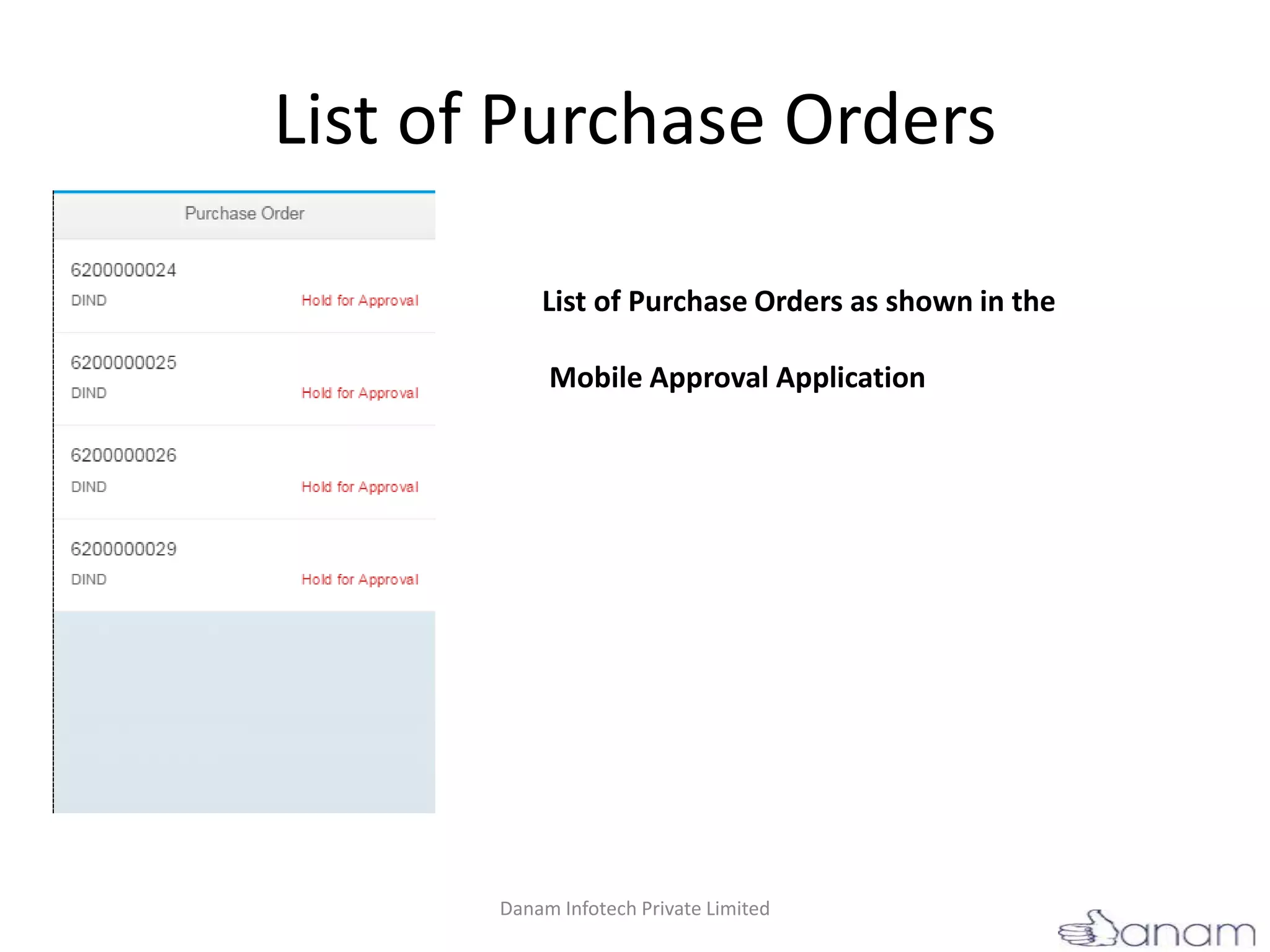 List of Purchase Orders
List of Purchase Orders as shown in the
Mobile Approval Application
Danam Infotech Private Limited
 