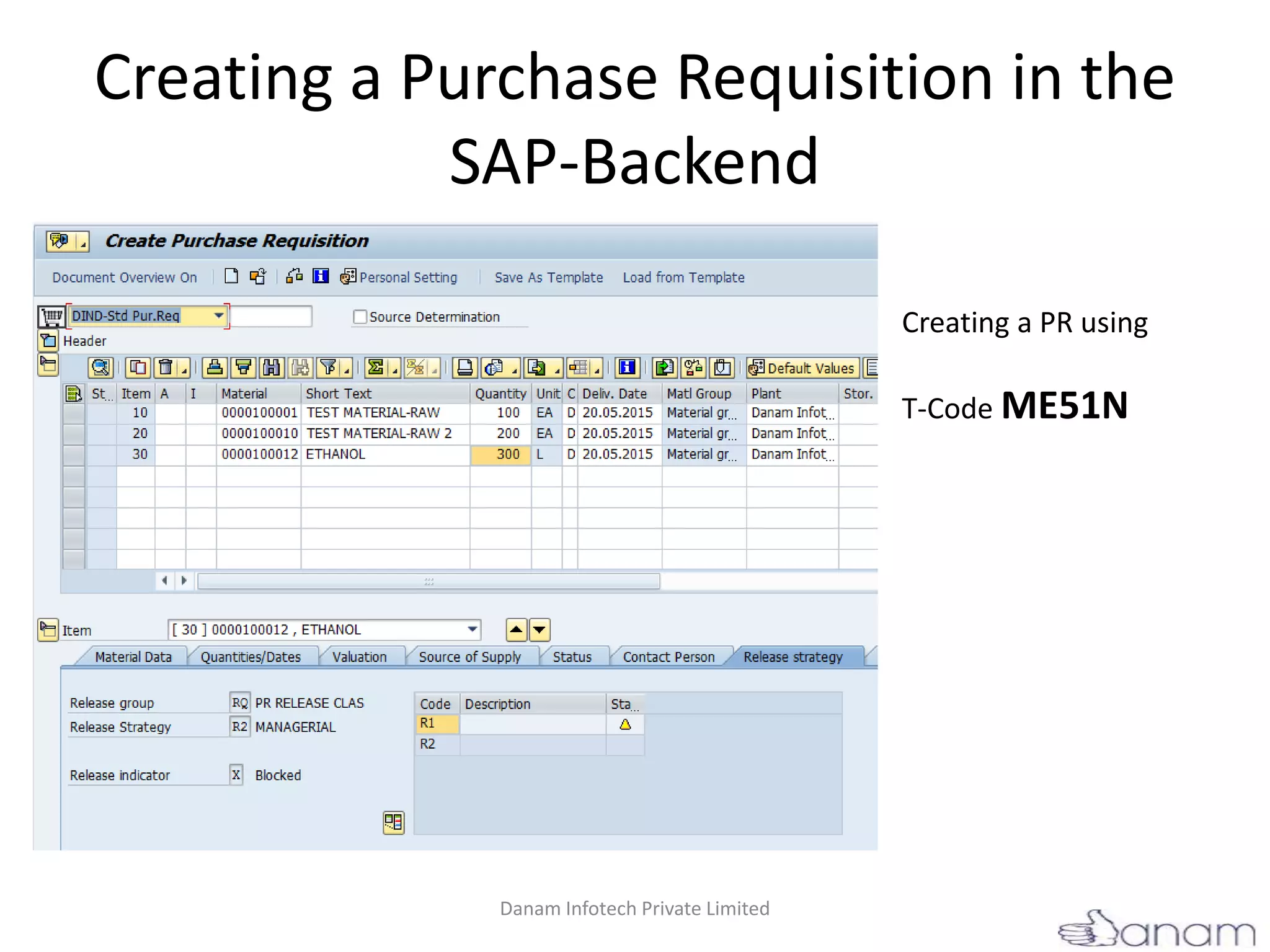 Creating a Purchase Requisition in the
SAP-Backend
Creating a PR using
T-Code ME51N
Danam Infotech Private Limited
 