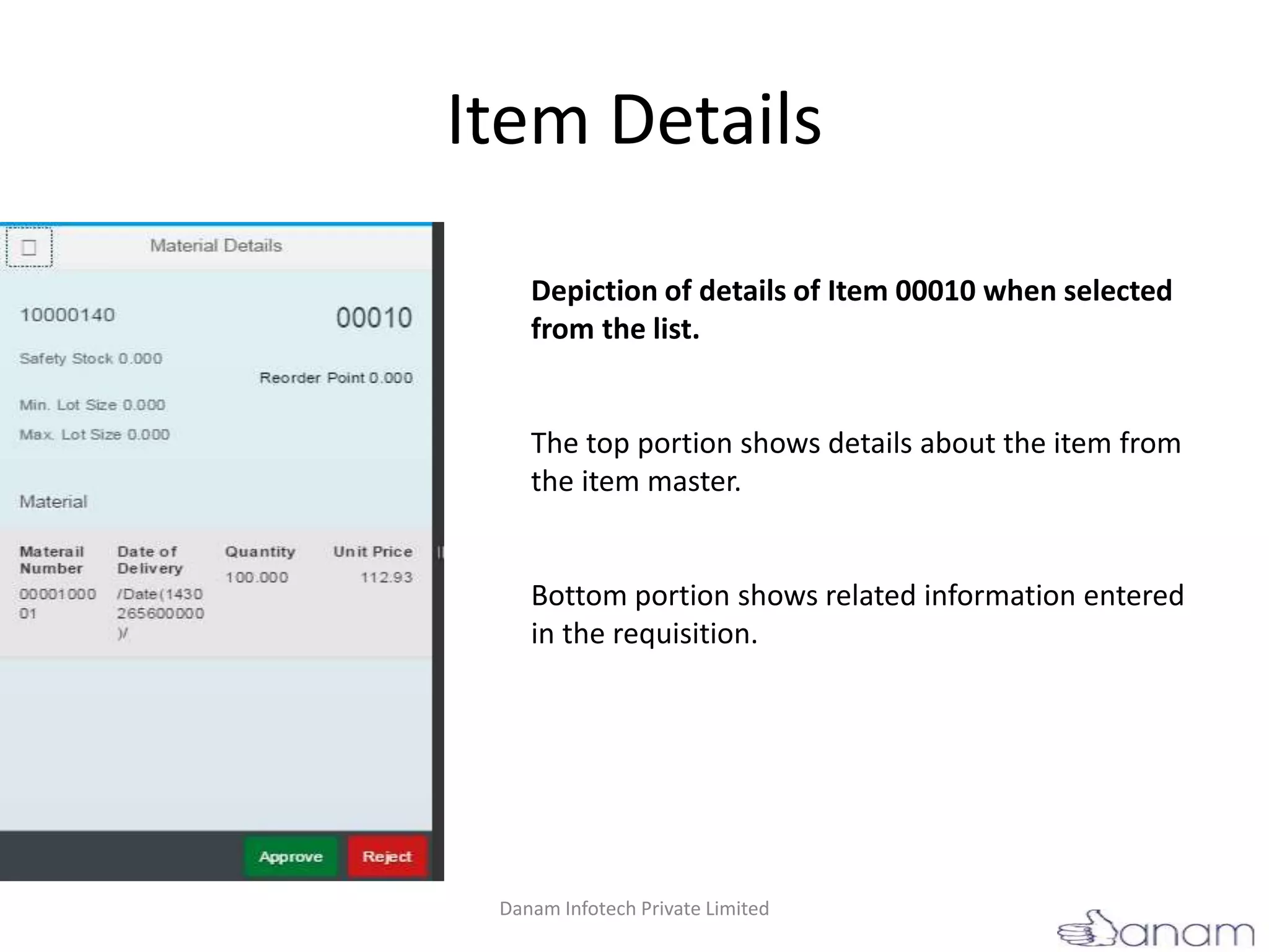 Item Details
Depiction of details of Item 00010 when selected
from the list.
The top portion shows details about the item from
the item master.
Bottom portion shows related information entered
in the requisition.
Danam Infotech Private Limited
 