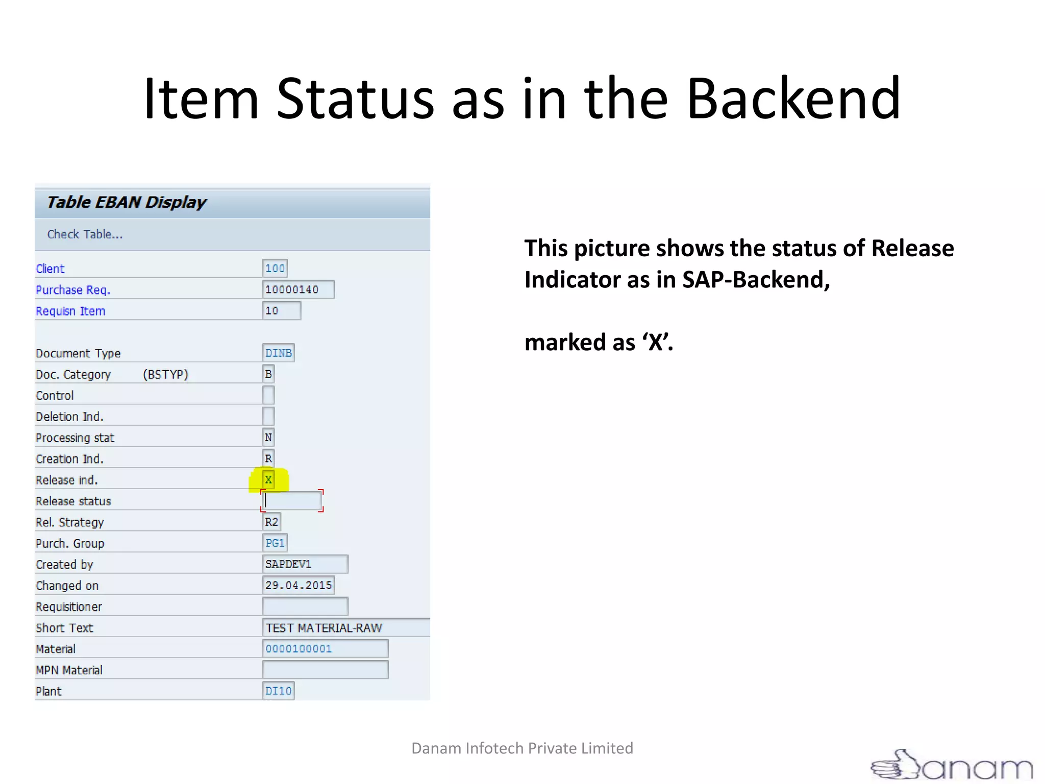 Item Status as in the Backend
This picture shows the status of Release
Indicator as in SAP-Backend,
marked as ‘X’.
Danam Infotech Private Limited
 