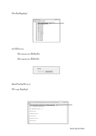 MATLAB 58170038
ให้เราเลือกข้อมูลดังรูป
และไปที่ Preview
เลือก start preview เพื่อเปิดกล้อง
เลือก stop preview เพื่อปิดกล้อง
เปิดหน้าใหม่โดยใช้ Ctrl+N
ให้เรา copy ข้อมูลดังรูป
 
