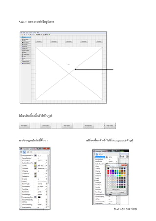 MATLAB 58170038
Axes > แสดงกราฟหรือรูปภาพ
ให้เราดับเบิ้ลคลิ๊กเข้าไปในรูป
จะปรากฏหน้าต่างนี้ขึ้นมา เปลี่ยนพื้นหลังเข้าไปที่ Background ดังรูป
 