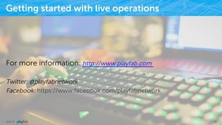 Getting started with live operations
For more information: http://www.playfab.com
Twitter: @playfabnetwork
Facebook: https://www.facebook.com/playfabnetwork
9/25/15 55
 