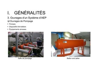 I. GÉNÉRALITÉS
3. Ouvrages d’un Système d’AEP
 Ouvrages de Pompage
 Pompes
 Dispositifs Anti-béliers
 Équipements annexes
Salle de pompage Ballon anti bélier
 