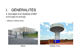 I. GÉNÉRALITÉS
3. Ouvrages d’un Système d’AEP
 Ouvrages de stockage
• Bâches, château d’eau
Bâche Château d’eau
 