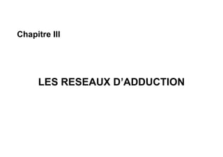 Chapitre III
LES RESEAUX D’ADDUCTION
 