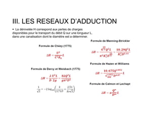 III. LES RESEAUX D’ADDUCTION
 La dénivelée H correspond aux pertes de charges
disponibles pour le transport du débit Q sur une longueur L,
dans une canalisation dont le diamètre est a déterminer.
 