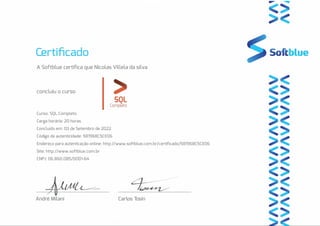 A Softblue certifica que Nicolas Villela da silva
concluiu o curso
Curso: SQL Completo
Carga horária: 20 horas
Concluído em: 03 de Setembro de 2022
Código de autenticidade: 581968C5CE06
Endereço para autenticação online: http://www.softblue.com.br/certificado/581968C5CE06
Site: http://www.softblue.com.br
CNPJ: 06.860.085/0001-64
 