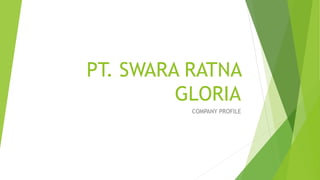 PT. SWARA RATNA
GLORIA
COMPANY PROFILE
 