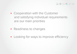 • Cooperation with the Customer
and satisfying individual requirements
are our main priorities
• Readiness to changes
• Looking for ways to improve efficiency
 