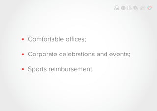 • Comfortable offices;
• Corporate celebrations and events;
• Sports reimbursement.
 