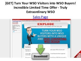 [GET] Turn Your WSO Visitors into WSO Buyers!
Incredible Limited Time Offer - Truly
Extraordinary WSO
Sales Page
 