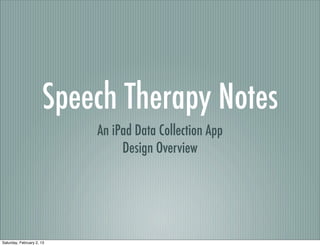 Speech Therapy Notes
                           An iPad Data Collection App
                                Design Overview




Saturday, February 2, 13
 