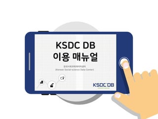 한국사회과학데이터센터
(Korean Social-science Data Center)
KSDC DB
이용 매뉴얼
 