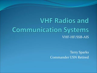 VHF-HF/SSB-AIS
Terry Sparks
Commander USN Retired
 