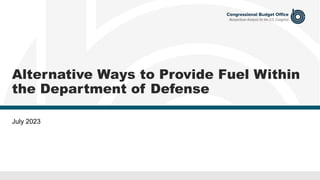 Alternative Ways to Provide Fuel Within
the Department of Defense
July 2023
 