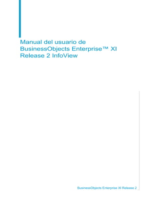 Manual del usuario de
BusinessObjects Enterprise™ XI
Release 2 InfoView
BusinessObjects Enterprise XI Release 2
 