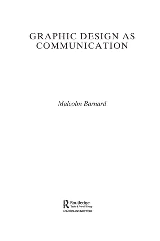 R~o~I!:,~~;"P
LONDON AND NEW YORK
GRAPHIC DESIGN AS
COMMUNICATION
Malcolm Barnard
 