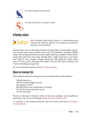 This element signifies a general note.
This element indicates a warning or caution.
O’Reilly Safari
Safari (formerly Safari Books Online) is a membership-based
training and reference platform for enterprise, government,
educators, and individuals.
Members have access to thousands of books, training videos, Learning Paths, interac‐
tive tutorials, and curated playlists from over 250 publishers, including O’Reilly
Media, Harvard Business Review, Prentice Hall Professional, Addison-Wesley Profes‐
sional, Microsoft Press, Sams, Que, Peachpit Press, Adobe, Focal Press, Cisco Press,
John Wiley & Sons, Syngress, Morgan Kaufmann, IBM Redbooks, Packt, Adobe
Press, FT Press, Apress, Manning, New Riders, McGraw-Hill, Jones & Bartlett, and
Course Technology, among others.
For more information, please visit http://oreilly.com/safari.
How to Contact Us
Please address comments and questions concerning this book to the publisher:
O’Reilly Media, Inc.
1005 Gravenstein Highway North
Sebastopol, CA 95472
800-998-9938 (in the United States or Canada)
707-829-0515 (international or local)
707-829-0104 (fax)
We have a web page for this book, where we list errata, examples, and any additional
information. You can access this page at http://bit.ly/zeroTrustNetworks.
To comment or ask technical questions about this book, send email to bookques‐
tions@oreilly.com.
Preface | xiii
 