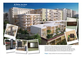 Al Zeina, Abu Dhabi
Client - Al Dar, Abu Dhabi
Key Facts
• 952 apartments, 26 penthouses, 119 townhouses
and 124 attached and semi attached villas
• 500 m private beach
• 8,318 sq m of retail space
Al Zeina is the strategic gateway to the new Al Raha Beach Development
The precinct is a mixed-use development containing luxury residential
apartment, townhouses and villas, private boat moorings, retail high street with
local supermarket and shops, waterside restaurants and cafes, 500-metre public
beach with landscaped gardens, luxurious shared gardens and open spaces.
Project: Design and Build of the entire Internal and External Signage
 