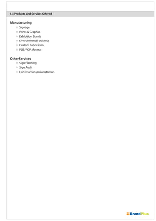 Manufacturing
Signage
Prints & Graphics
Exhibition Stands
Environmental Graphics
Custom Fabrication
POS/POP Material
Other Services
Sign Planning
Sign Audit
Construction Administration
1.3 Products and Services Offered
 