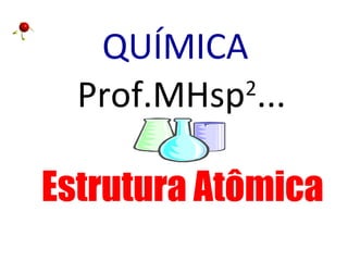 QUÍMICA
Prof.MHsp2
...
Estrutura Atômica
 