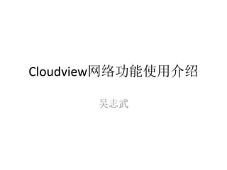 Cloudview网络功能使用介绍
吴志武
 