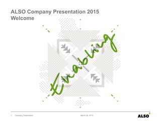 ALSO Company Presentation 2015
Welcome
Company Presentation1 March 30, 2015
 