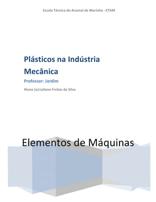 Escola Técnica do Arsenal de Marinha - ETAM
Elementos de Máquinas
Plásticos na Indústria
Mecânica
Professor: Jardim
Aluno (a):Leilane Freitas da Silva
 