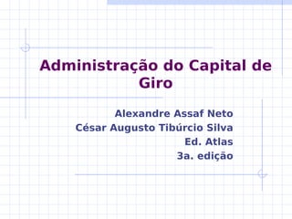 Administração do Capital de
Giro
Alexandre Assaf Neto
César Augusto Tibúrcio Silva
Ed. Atlas
3a. edição

 
