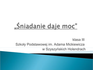 klasa III
Szkoły Podstawowej im. Adama Mickiewicza
w Szyszyńskich Holendrach

 
