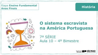 O sistema escravista
na América Portuguesa
7ª SÉRIE
Aula 10 – 4º Bimestre
Etapa Ensino Fundamental
Anos Finais
História
 