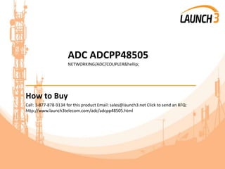 ADC ADCPP48505
NETWORKING/ADC/COUPLER&hellip;
_______________________________________
How to Buy
Call: 1-877-878-9134 for this product Email: sales@launch3.net Click to send an RFQ:
http://www.launch3telecom.com/adc/adcpp48505.html
 