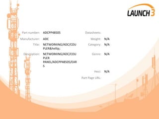 Part number: ADCPP48505 Datasheets:
Manufacturer: ADC Weight: N/A
Title: NETWORKING/ADC/COU
PLER&hellip;
Category: N/A
Description: NETWORKING/ADC/COU
PLER
PANEL/ADCPP48505/EAR
S
Genre: N/A
Heci: N/A
Part Page URL:
 
