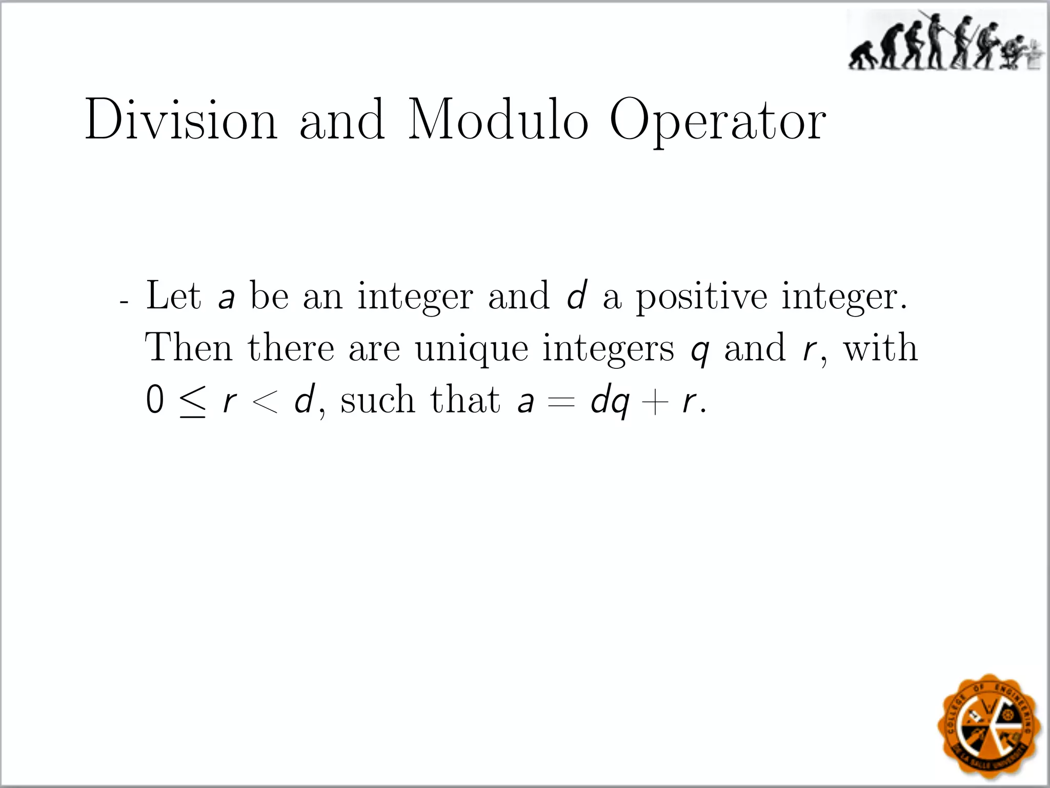 Division and Modulo Operator
- Let a be an integer and d a positive integer.
Then there are unique integers q and r, with
0 ≤ r  d, such that a = dq + r.
 