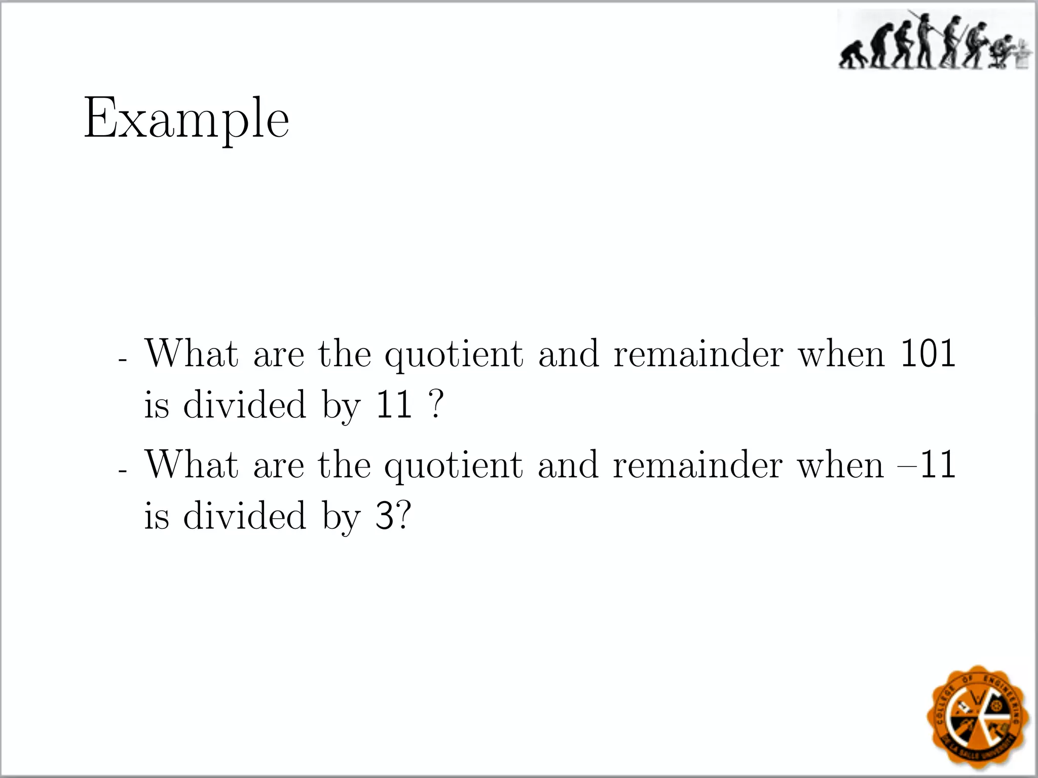 Example
- What are the quotient and remainder when 101
is divided by 11 ?
- What are the quotient and remainder when –11
is divided by 3?
 