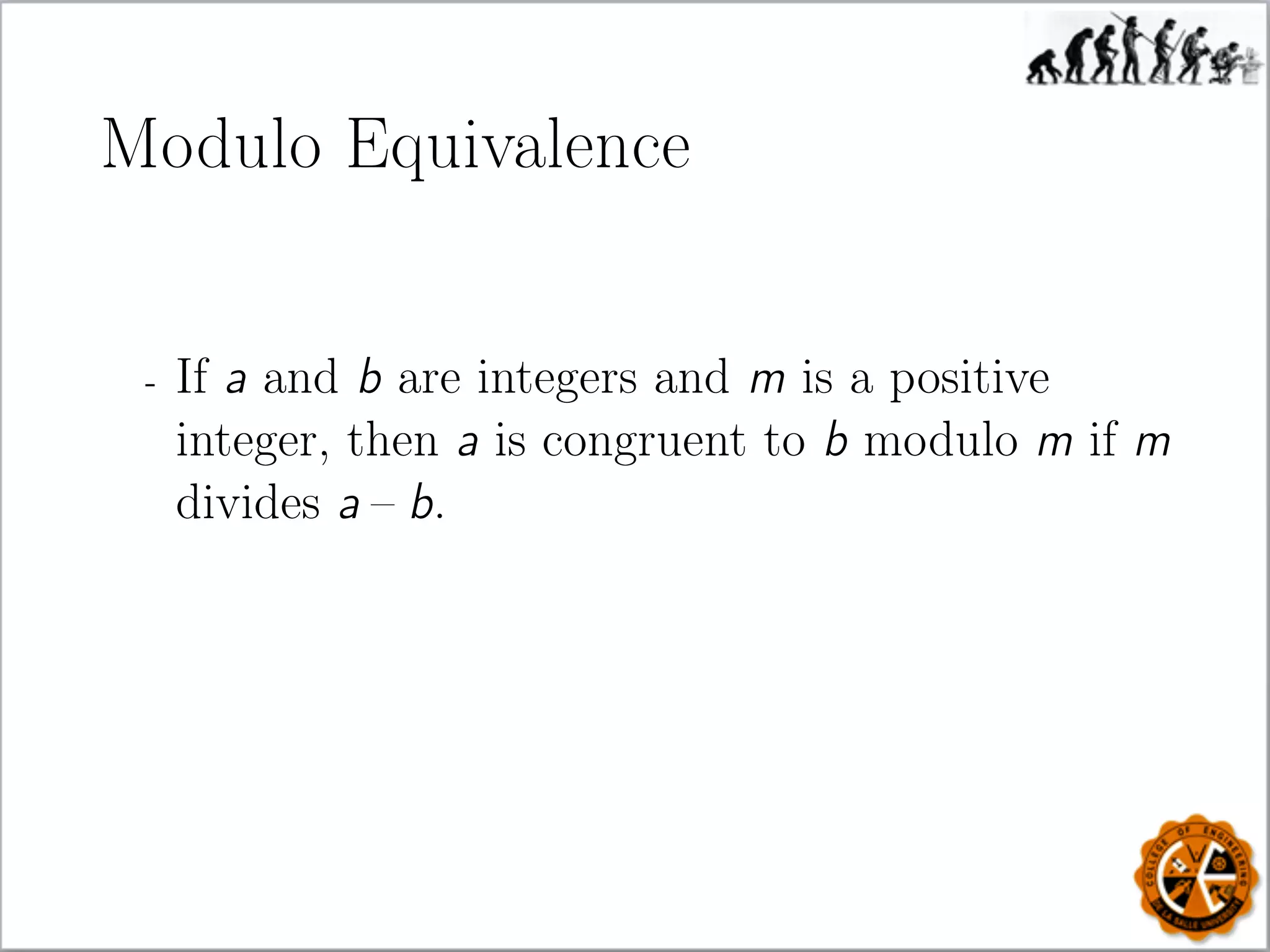 Modulo Equivalence
- If a and b are integers and m is a positive
integer, then a is congruent to b modulo m if m
divides a – b.
 