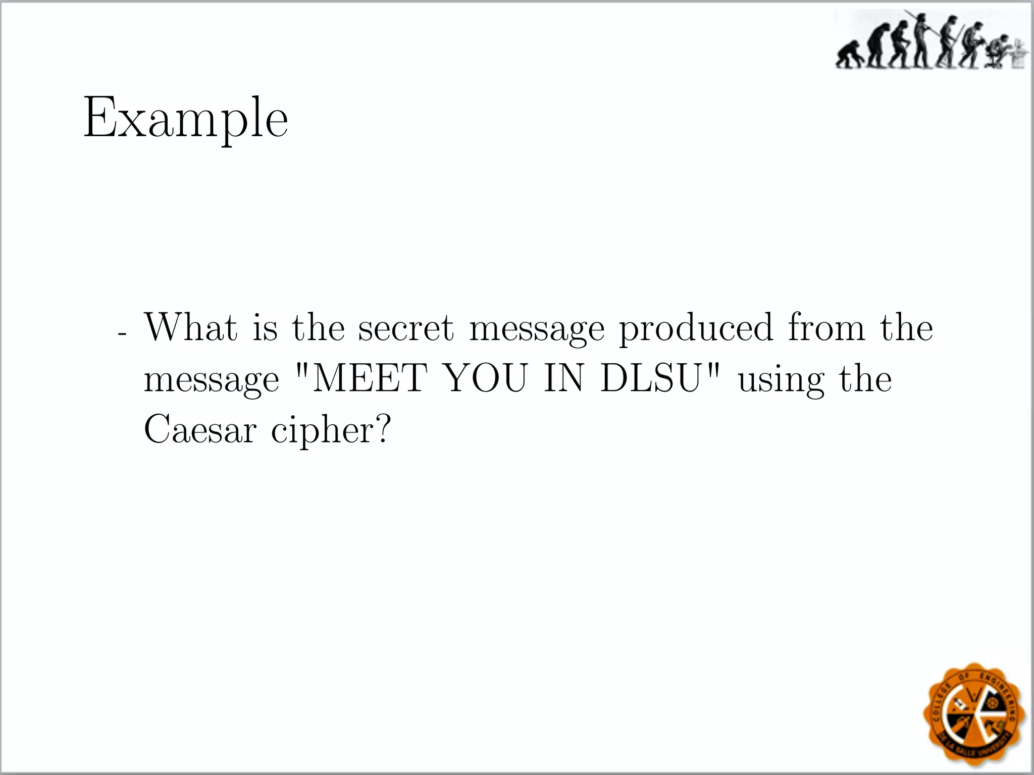 Example
- What is the secret message produced from the
message MEET YOU IN DLSU using the
Caesar cipher?
 