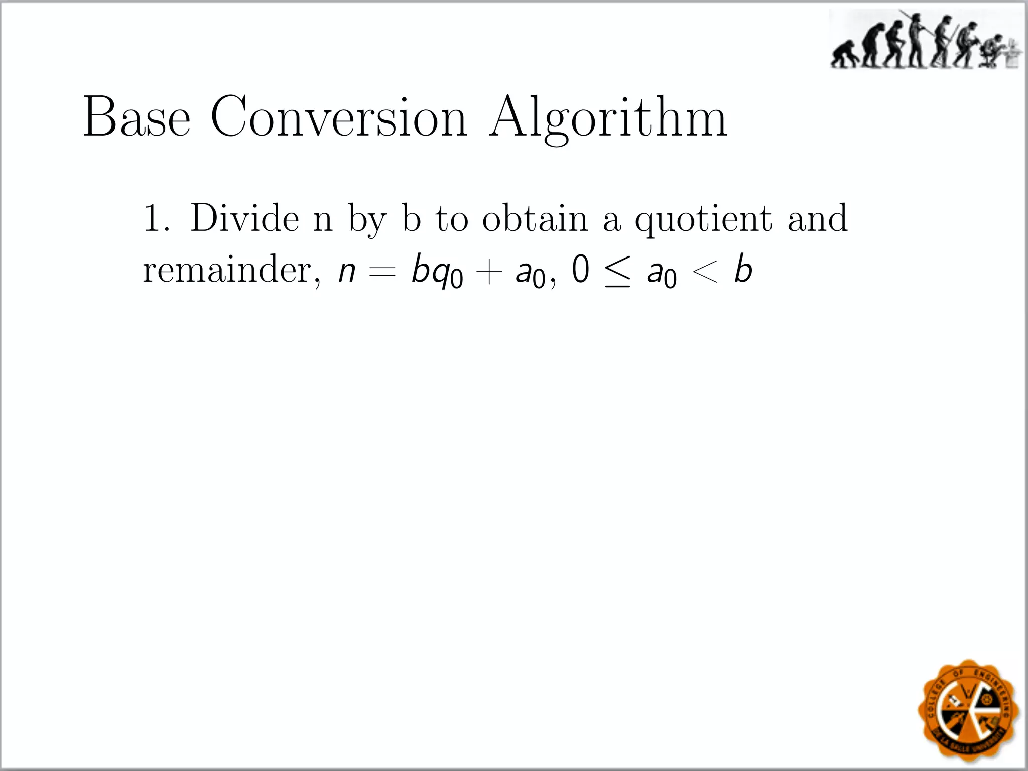Base Conversion Algorithm
1. Divide n by b to obtain a quotient and
remainder, n = bq0 + a0, 0 ≤ a0  b
 