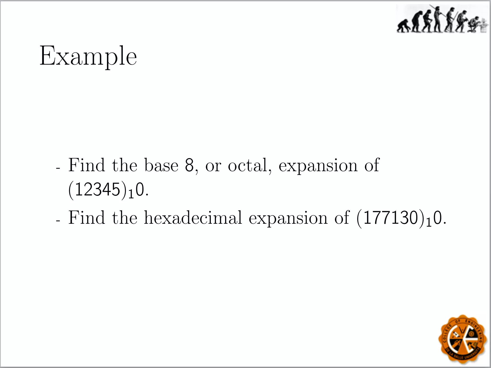 Example
- Find the base 8, or octal, expansion of
(12345)10.
- Find the hexadecimal expansion of (177130)10.
 